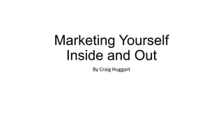 Marketing Yourself
Inside and Out
By Craig Huggart
 