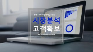 시장분석
고객확보
Made in KoMyungHwan
2021 스타트업 마케팅 Basic
 