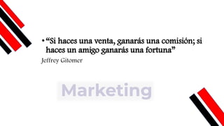 •“Si haces una venta, ganarás una comisión; si
haces un amigo ganarás una fortuna”
Jeffrey Gitomer
 