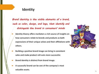 79
Identity
Brand identity is the visible elements of a brand,
such as color, design, and logo, that identify and
distinguish the brand in consumers' minds
 Identity theory offers marketers a rich source of insights on
how consumers relate to brands and products as both
expressions of their unique selves and their affiliations with
others.
 Building a positive brand image can bring in consistent
sales and make product roll-outs more successful.
 Brand identity is distinct from brand image.
 A successful brand can be one of the company's most
valuable assets.
 