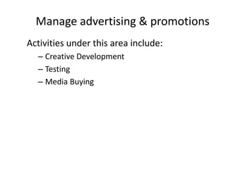 Manage advertising & promotions
Activities under this area include:
– Creative Development
– Testing
– Media Buying
 