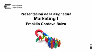 Presentación de la asignatura
Marketing I
Franklin Cordova Buiza
 
