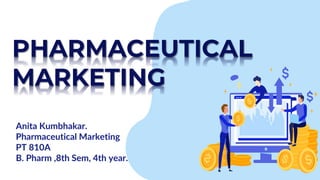 PHARMACEUTICAL
MARKETING
Anita Kumbhakar.
Pharmaceutical Marketing
PT 810A
B. Pharm ,8th Sem, 4th year.
 