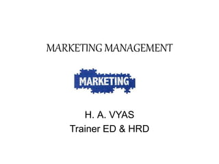 MARKETING MANAGEMENT
H. A. VYAS
Trainer ED & HRD
 