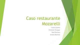 Caso restaurante
Mozarelli
César Castillo
Christian Horqque
Raúl Pacheco
Andrea Ramírez
 