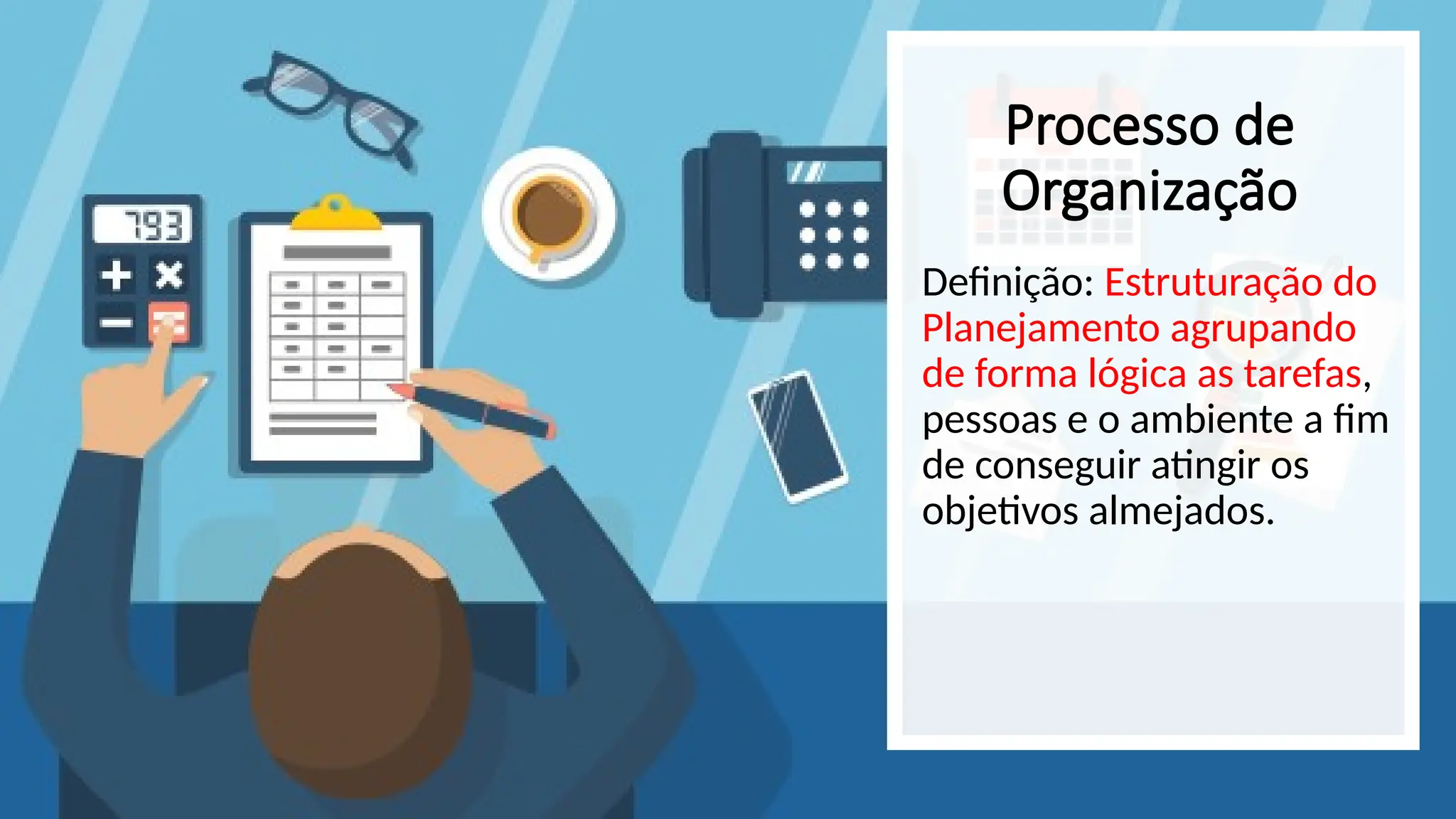 Processo de
Organização
Definição: Estruturação do
Planejamento agrupando
de forma lógica as tarefas,
pessoas e o ambiente a fim
de conseguir atingir os
objetivos almejados.
 