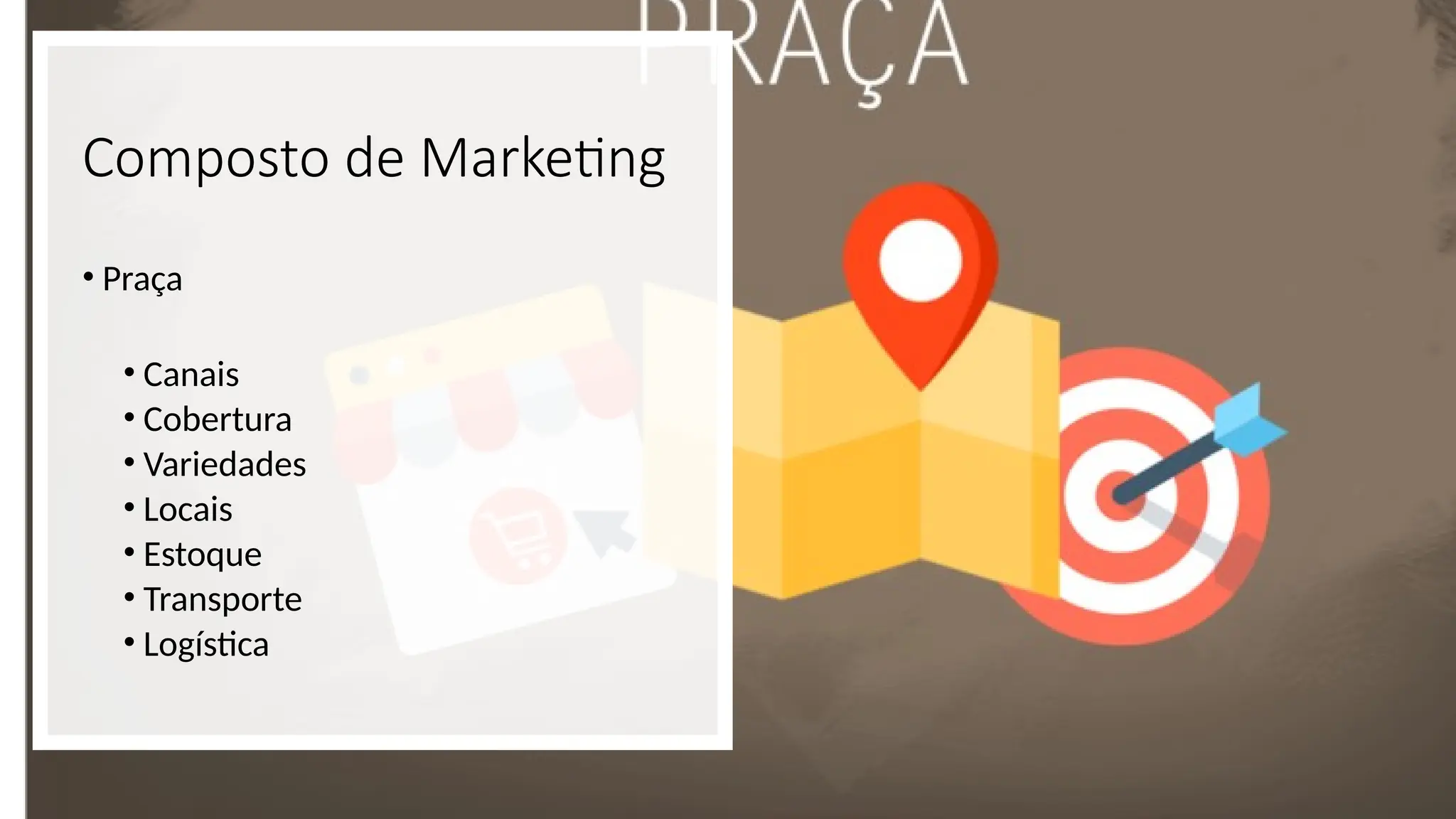 Composto de Marketing
• Praça
• Canais
• Cobertura
• Variedades
• Locais
• Estoque
• Transporte
• Logística
 