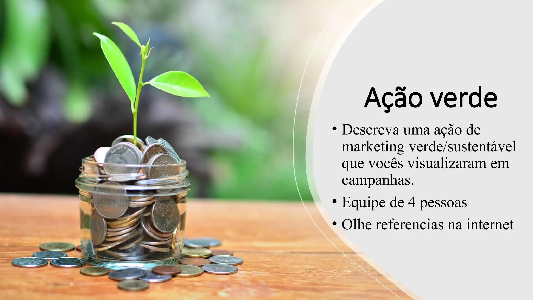 Ação verde
• Descreva uma ação de
marketing verde/sustentável
que vocês visualizaram em
campanhas.
• Equipe de 4 pessoas
• Olhe referencias na internet
 