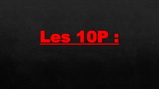 Les 10P :
 