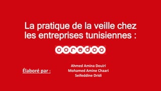 La pratique de la veille chez
les entreprises tunisiennes :
Ahmed Amina Douiri
Mohamed Amine Chaari
Seifeddine Dridi
Élaboré par :
 