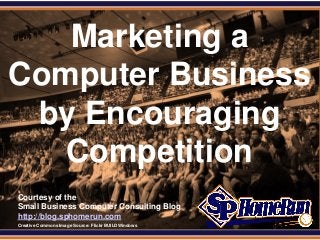 SPHomeRun.com
Courtesy of the
Small Business Computer Consulting Blog
http://blog.sphomerun.com
Marketing a
Computer Business
by Encouraging
Competition
Creative Commons Image Source: Flickr BUILDWindows
 