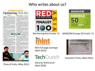 Economic Times, (April 2011)
Red Herring Asia Finalist ‘11
Mint full page coverage
(April 2013)
Story by TechCrunch
(Sept 2010)
Times of India, (May 2011)
NASSCOM Emerge 50 Finalist ‘11
Who writes about us?
 