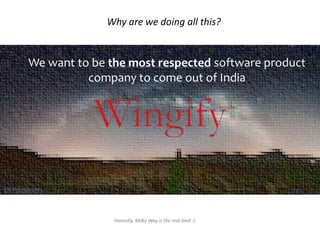 Why are we doing all this?
We want to be the most respected software product
company to come out of India
Honestly, Milky Way is the real limit :)
 