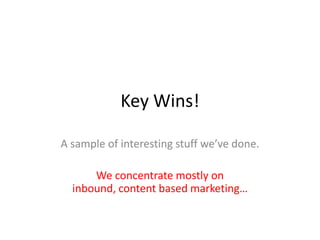 Key Wins!
A sample of interesting stuff we’ve done.
We concentrate mostly on
inbound, content based marketing…
 