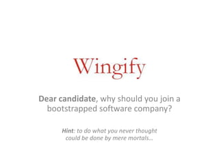 Dear candidate, why should you join a
bootstrapped software company?
Hint: to do what you never thought
could be done by mere mortals…
June 2014
 
