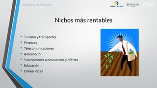 Marketing de Afiliación

Nichos más rentables
•
•
•
•
•
•
•

Turismo y transportes
Finanzas
Telecomunicaciones

Automoción
Suscripciones a descuentos y ofertas
Educación
Online Retail

 