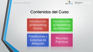 Marketing de Afiliación

Contenidos del Curso
Introducción
al Marketing
Online

Introducción
al Marketing
de Afiliación

Plataformas y
Sistemas de
Afiliación

Recursos
Prácticos

 