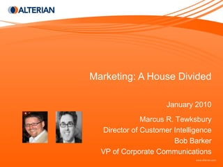 Marketing: A House Divided January 2010 Marcus R. Tewksbury Director of Customer Intelligence Bob Barker VP of Corporate Communications 