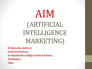 AIM
(ARTIFICIAL
INTELLIGENCE
MARKETING)
Dr Merceline Anitha B.
Assistant Professor,
Sri Ramakrishna College of Arts & Science,
Coimbatore,
India.
 