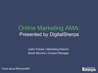 Online Marketing AMA: 
Presented by DigitalSherpa 
Justin Fishaw | Marketing Director 
Sarah Mincher | Content Manager 
Tweet along #SherpaAMA 
 
