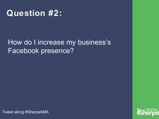 Question #2: 
How do I increase my business’s 
Facebook presence? 
Tweet along #SherpaAMA 
 