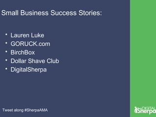 Small Business Success Stories: 
• Lauren Luke 
• GORUCK.com 
• BirchBox 
• Dollar Shave Club 
• DigitalSherpa 
Tweet along #SherpaAMA 
 