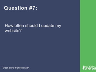 Question #7: 
How often should I update my 
website? 
Tweet along #SherpaAMA 
 