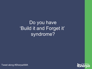 Do you have 
‘Build it and Forget it’ 
syndrome? 
Tweet along #SherpaAMA 
 