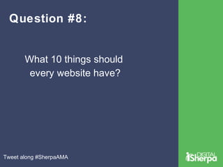 Question #8: 
What 10 things should 
every website have? 
Tweet along #SherpaAMA 
 