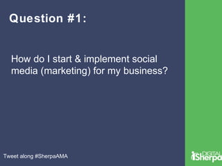 Question #1: 
How do I start & implement social 
media (marketing) for my business? 
Tweet along #SherpaAMA 
 