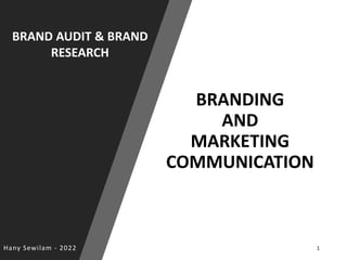 BRAND AUDIT & BRAND
RESEARCH
BRANDING
AND
MARKETING
COMMUNICATION
Hany Sewilam - 2022 1
 
