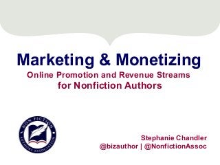 Marketing & Monetizing
Online Promotion and Revenue Streams
for Nonfiction Authors
Stephanie Chandler
@bizauthor | @NonfictionAssoc
 