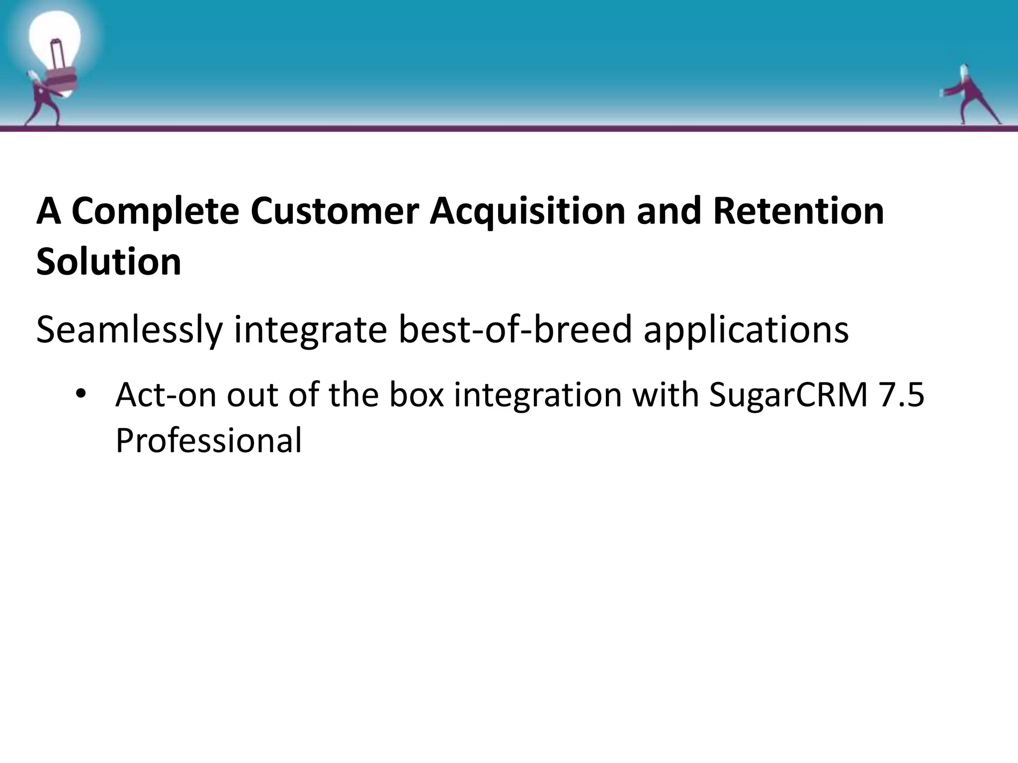 A Complete Customer Acquisition and Retention
Solution
Seamlessly integrate best-of-breed applications
• Act-on out of the box integration with SugarCRM 7.5
Professional
 