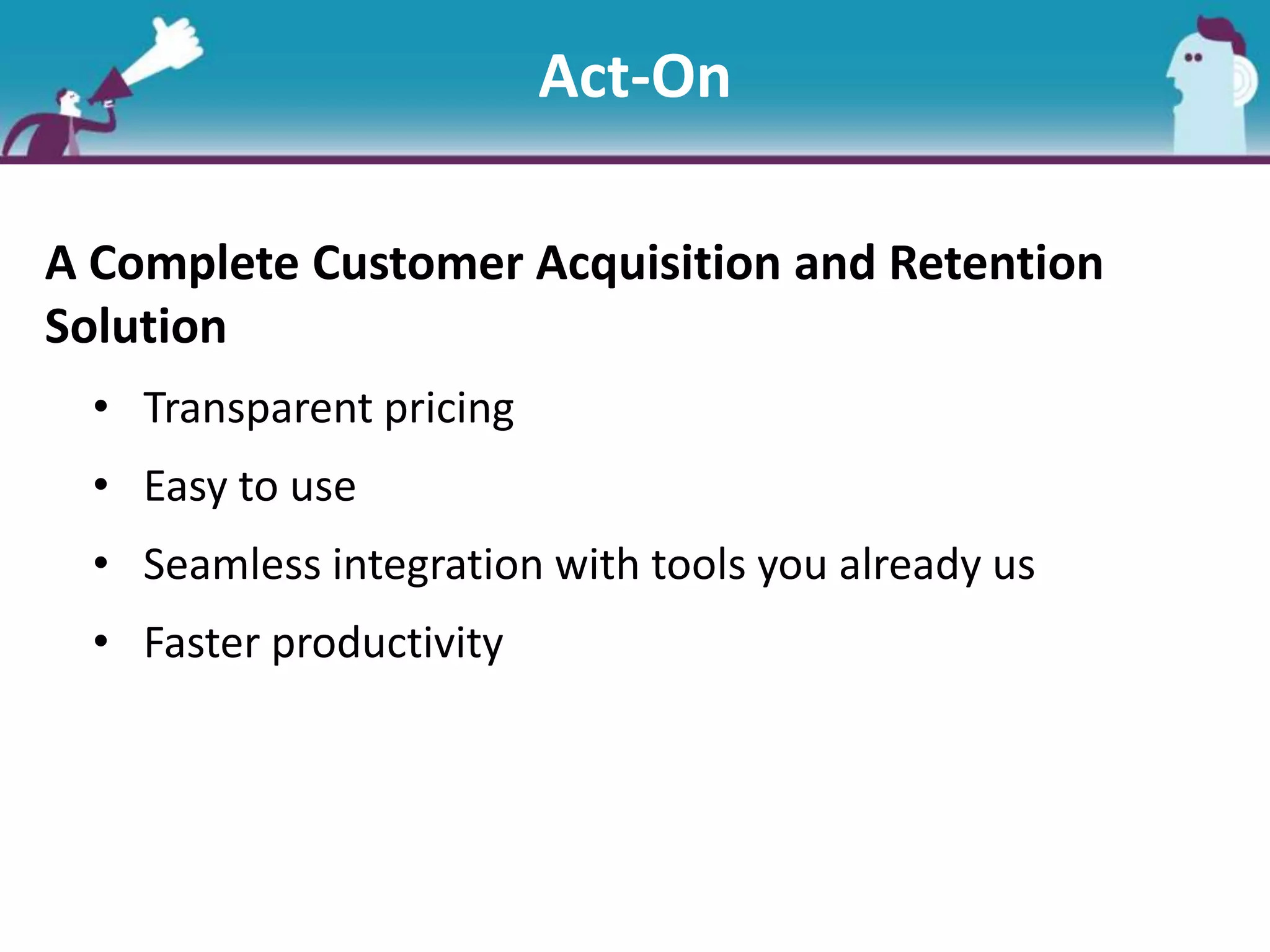 Notional ArchitectureAct-On
A Complete Customer Acquisition and Retention
Solution
• Transparent pricing
• Easy to use
• Seamless integration with tools you already us
• Faster productivity
 