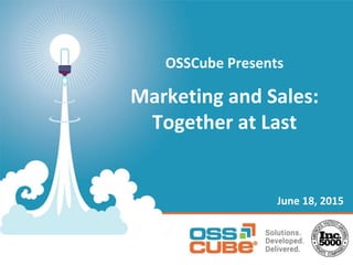OSSCube Presents
Marketing and Sales:
Together at Last
June 18, 2015
 