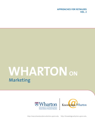 ApproAches for retAilers
                                                                 Vol. 2




WhArton on
Marketing




       http://executiveeducation.wharton.upenn.edu   http://knowledge.wharton.upenn.edu
 