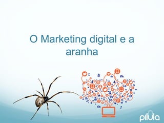 O Marketing digital e a aranha  
