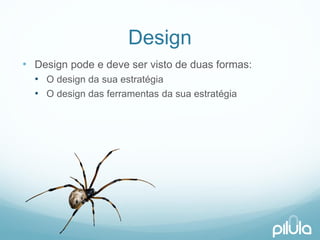 Design 
•Design podee deveservistode duasformas: 
•O design da suaestratégia 
•O design das ferramentasda suaestratégia  