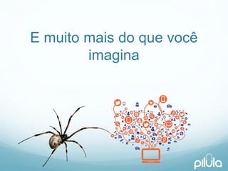 E muitomaisdo quevocêimagina  