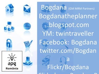 Bogdana  (GM MRM Partners)  Bogdanatheplanner.blogspot.com YM: twintraveller Facebook: Bogdana twitter.com/Bogdana Flickr/Bogda na Slideshare: BogdanaB 
