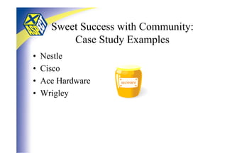 Sweet Success with Community:
          Case Study Examples
•   Nestle
•   Cisco
•   Ace Hardware
•   Wrigley
 