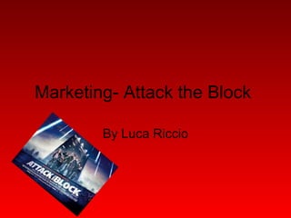 Marketing- Attack the Block

        By Luca Riccio
 