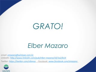 WINTEPE
GRATO!
Elber Mazaro
email:	
  emazaro@wintepe.com.br	
  	
  
LinkedIn:	
  h]p://www.linkedin.com/pub/elber-­‐mazaro/10/1a2/b14	
  
Twi]er:	
  h]ps://twi]er.com/elbmaz	
  	
  -­‐	
  Facebook:	
  www.facebook.com/emazaro	
  	
  	
  
 