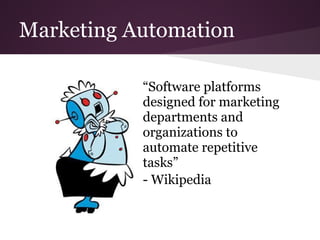 Marketing Automation

           “Software platforms
           designed for marketing
           departments and
           organizations to
           automate repetitive
           tasks”
           - Wikipedia
 