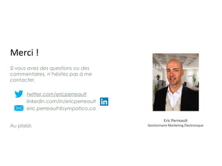 Si vous avez des questions ou des
commentaires, n’hésitez pas à me
contacter.
twitter.com/ericperreault
linkedin.com/in/ericperreault
eric.perreault@sympatico.ca
Merci !
Eric Perreault
Gestionnaire Marketing ÉlectroniqueAu plaisir,
 