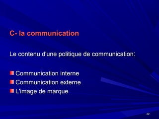 2222
C- la communicationC- la communication
Le contenu d'une politique de communicationLe contenu d'une politique de communication::
Communication interneCommunication interne
Communication externeCommunication externe
L'image de marqueL'image de marque
 
