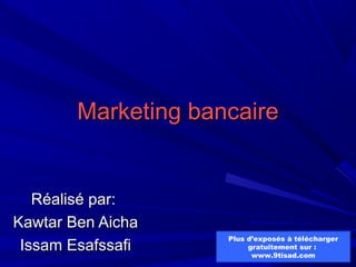 Marketing bancaireMarketing bancaire
Réalisé par:Réalisé par:
Kawtar Ben AichaKawtar Ben Aicha
Issam EsafssafiIssam Esafssafi
Plus d’exposés à télécharger
gratuitement sur :
www.9tisad.com
 