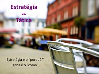 Para atingir o objetivo empresarial,
é necessário definir para onde se
quer ir e planejar as ações a serem
executadas para chegar lá.
Estratégia
 