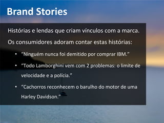Proposta de Valor
O que a sua marca/empresa/produto/serviço quer
ser na vida dos seus clientes? Qual valor ela gera?
A troca deste valor por um equivalente financeiro é
justa, excessiva ou deficitária?
 