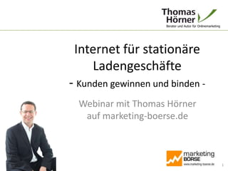 Internet für stationäre Ladengeschäfte- Kunden gewinnen und binden - Webinar mit Thomas Hörnerauf marketing-boerse.de 1 